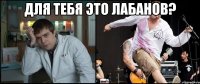 для тебя это Лабанов? 