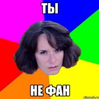 ты не фан