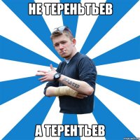 не Тереньтьев а Терентьев
