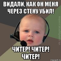 Видали, как он меня через стену убил! ЧИТЕР! ЧИТЕР! ЧИТЕР!