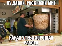 Ну давай, расскажи мне какая у тебя хорошая работа