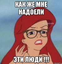 КАК ЖЕ МНЕ НАДОЕЛИ ЭТИ ЛЮДИ !!!