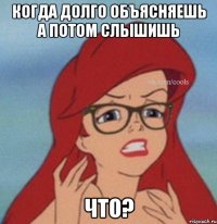 когда долго объясняешь а потом слышишь ЧТО?