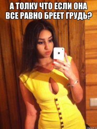 А толку что если она все равно бреет грудь? 