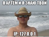 я артём и я знаю твой IP: 127.0.0.1