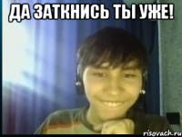 Да заткнись ты уже! 