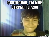Святослав, ты мне открыл глаза! 