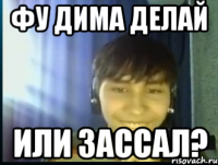 Фу Дима делай Или зассал?
