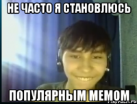 Не часто я становлюсь Популярным мемом