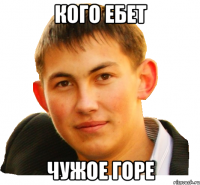 кого ебет чужое горе