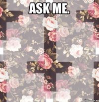 Ask me. 