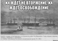 Их ждёт не вторжение, ИХ ждёт освобождение 