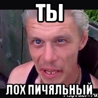 Ты лох пичяльный