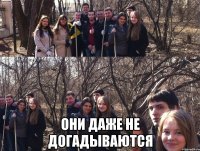  они даже не догадываются