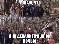 я знаю, что они делали прошлой ночью