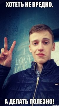 Хотеть не вредно, а делать полезно!