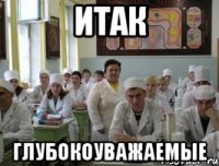 ИТАК ГЛУБОКОУВАЖАЕМЫЕ