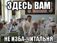 ЗДЕСЬ ВАМ НЕ ИЗБА-ЧИТАЛЬНЯ
