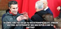  то самое чувство, когда ты фотографируешься с эриком кантона, фотографирует вас ван перси, а сам ты - бюттнер