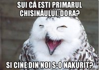 Sui că esti primarul chisinăului, dora? Si cine din noi s-o nakurit?