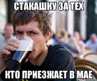 стакашку за тех кто приезжает в мае