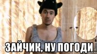  Зайчик, ну погоди