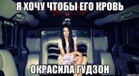 я хочу чтобы его кровь окрасила гудзон
