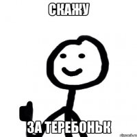 Скажу За теребоньк