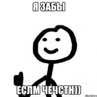 Я забы Еслм чечстн))