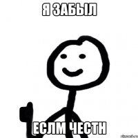 Я забыл Еслм честн