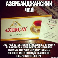 АЗЕРБАЙДЖАНСКИЙ ЧАЙ Этот чай посоветовали знакомые. Я купила и не пожалела ни капли. Коробка крупная, каждый пакетик в индивидуальной упаковке (мне это всегда нравилось). Заваривается быстро,