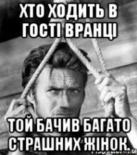 Хто ходить в гості вранці той бачив багато страшних жінок.