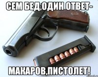 Сем бед,один ответ- Макаров,пистолет!