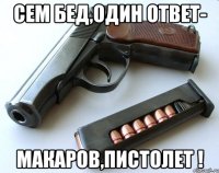 Сем бед,один ответ- Макаров,пистолет !