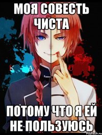 Моя совесть чиста потому что я ей не пользуюсь