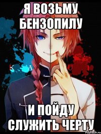 я возьму бензопилу и пойду служить черту