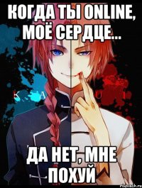 Когда ты ONLINE, моё сердце... да нет, мне похуй