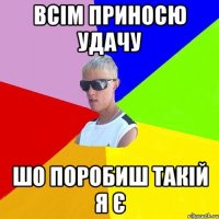 всім приносю удачу шо поробиш такій я є