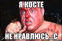 Я Косте Не нравлюсь..:С