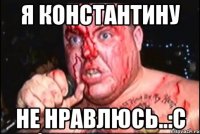 Я Константину Не нравлюсь..:С