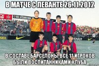 в матче с леванте 26.11.2012 в составе барселоны все 11 игроков были воспитанниками клуба