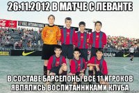 26.11.2012 в матче с леванте в составе барселоны все 11 игроков являлись воспитанниками клуба