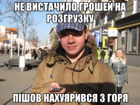 НЕ ВИСТАЧИЛО ГРОШЕЙ НА РОЗГРУЗКУ ПІШОВ НАХУЯРИВСЯ З ГОРЯ