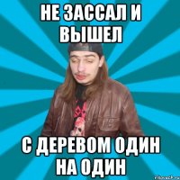 не зассал и вышел с деревом один на один