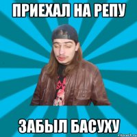 приехал на репу забыл басуху