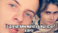  Із дівчатами мачо,у бійці усіх хуячу