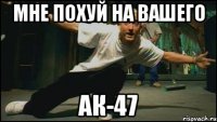 мне похуй на вашего АК-47
