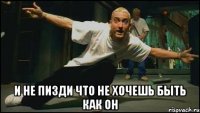  и не пизди что не хочешь быть как он