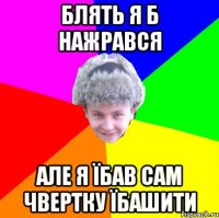 блять я б нажрався але я їбав сам чвертку їбашити