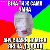 віка ти ж сама умна ану скажи номери які на дз дали